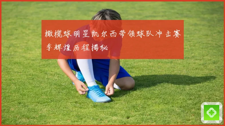 橄榄球明星凯尔西带领球队冲击赛季辉煌历程揭秘