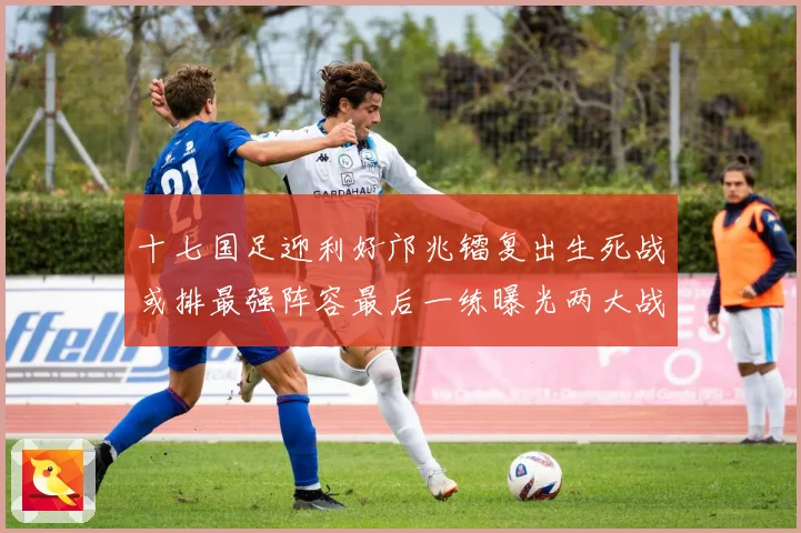 十七国足迎利好邝兆镭复出生死战或排最强阵容最后一练曝光两大战术观察