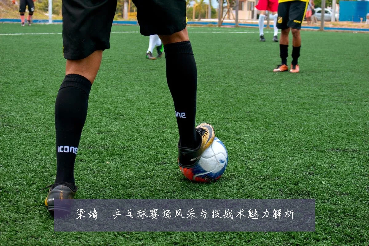 梁靖崑乒乓球赛场风采与技战术魅力解析